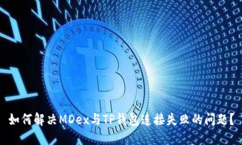 如何解决MDex与TP钱包连接失败的问题？