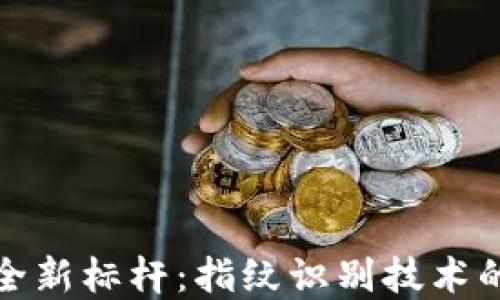 
数字货币安全新标杆：指纹识别技术的应用与未来