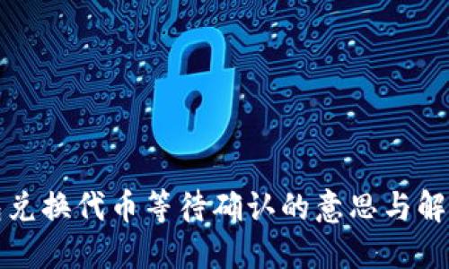 TP钱包兑换代币等待确认的意思与解决方法