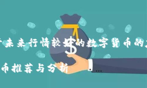 在这里，我提供一个关于未来行情较好的数字货币的友好的和相关内容大纲。

未来值得投资的数字货币推荐与分析