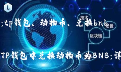 关键词：tp钱包, 动物币, 兑换bnb


如何在TP钱包中兑换动物币为BNB：详尽指南