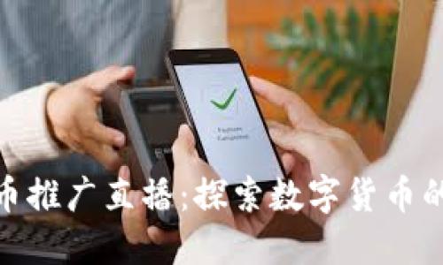 央视数字货币推广直播：探索数字货币的未来与机遇