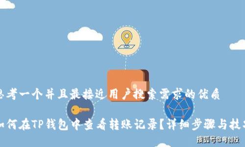 思考一个并且最接近用户搜索需求的优质

如何在TP钱包中查看转账记录？详细步骤与技巧