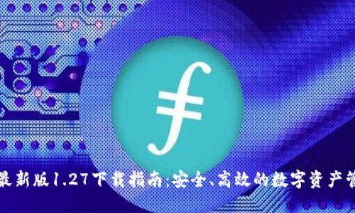 TP钱包最新版1.27下载指南：安全、高效的数字资产管理工具