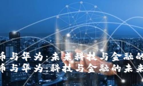 数字货币与华为：未来科技与金融的对决  
数字货币与华为：科技与金融的未来之争
