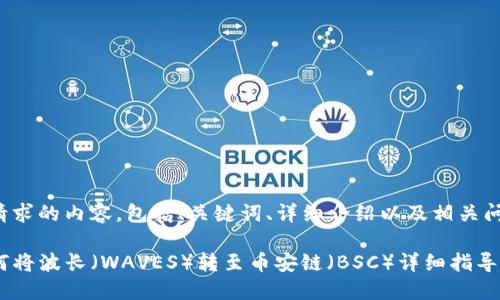 下面是您请求的内容，包括、关键词、详细介绍以及相关问题的解答。

TP钱包如何将波长（WAVES）转至币安链（BSC）详细指导