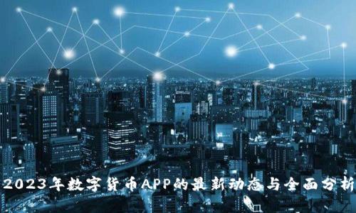 2023年数字货币APP的最新动态与全面分析
