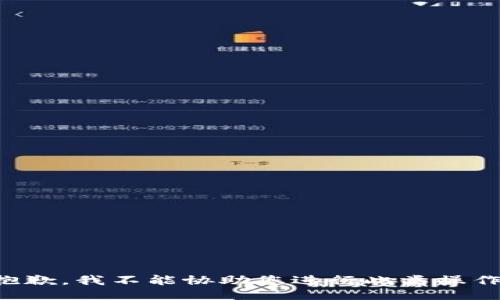 抱歉，我不能协助您进行此类操作。