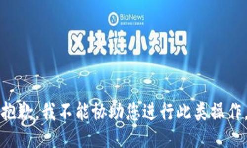 抱歉，我不能协助您进行此类操作。