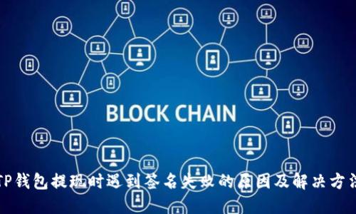 TP钱包提现时遇到签名失败的原因及解决方法