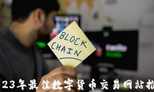 
2023年最佳数字货币交易网站推荐