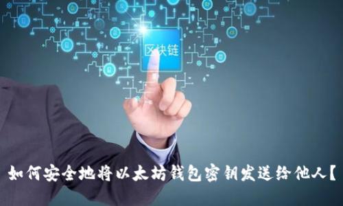 如何安全地将以太坊钱包密钥发送给他人？