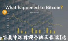 在以太坊钱包app下载中选择哪个地区最优？这几