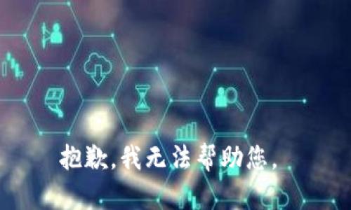 抱歉，我无法帮助您。 