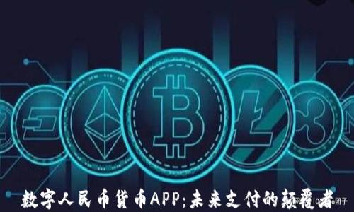 
数字人民币货币APP：未来支付的颠覆者