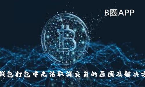 TP钱包打包中无法取消交易的原因及解决方案