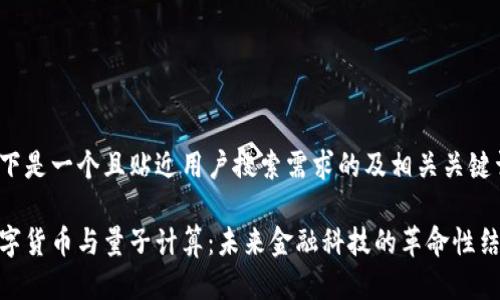 以下是一个且贴近用户搜索需求的及相关关键词：

数字货币与量子计算：未来金融科技的革命性结合