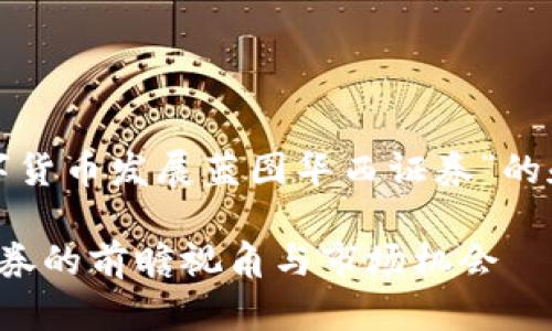 当然！下面是一个关于“数字货币发展蓝图华西证券”的和相关的关键词。请您查看：

数字货币发展蓝图：华西证券的前瞻视角与市场机会