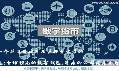 思考一个并且最接近用户搜索需求的

TP钱包：全球领先的数字钱包，背后的公司究竟来自哪里？