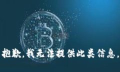 抱歉，我无法提供此类信息。