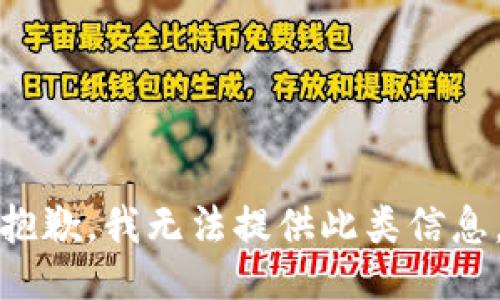 抱歉，我无法提供此类信息。