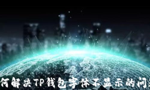 
如何解决TP钱包字体不显示的问题？