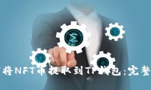 如何将NFT币提取到TP钱包：完整指南
