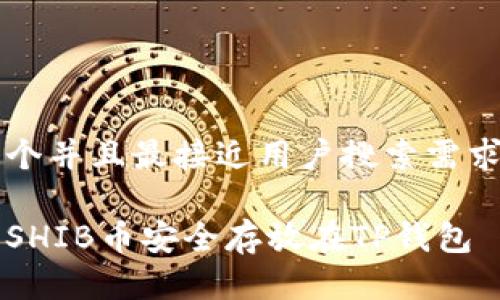 思考一个并且最接近用户搜索需求的优质

如何将SHIB币安全存放在TP钱包
