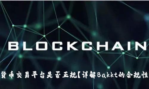 Bakkt数字货币交易平台是否正规？详解Bakkt的合规性与用户信心