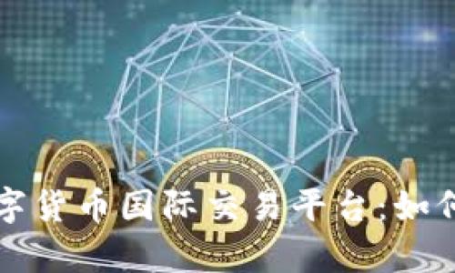 全面解析数字货币国际交易平台：如何选择与使用