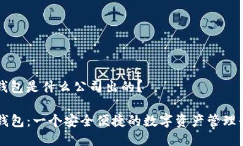 tp钱包是什么公司出的？

TP钱包：一个安全便捷的数字资产管理平台