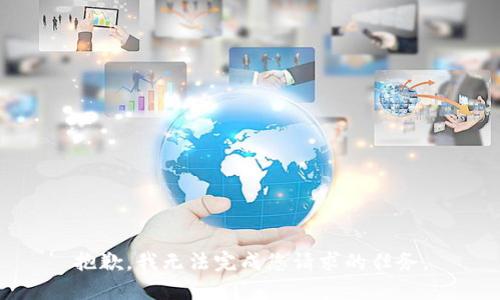 抱歉，我无法完成您请求的任务。