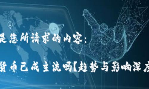 以下是您所请求的内容：

数字货币已成主流吗？趋势与影响深度解析