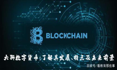 大狮数字货币：了解其发展、特点及未来前景