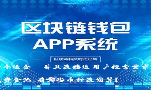 思考一个适合  并且最接近用户搜索需求的优质

TP钱包资金池：有哪些币种最划算？