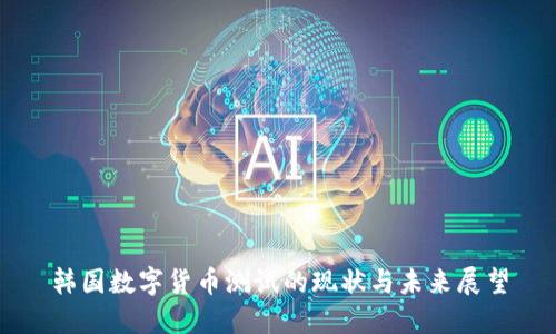 韩国数字货币测试的现状与未来展望