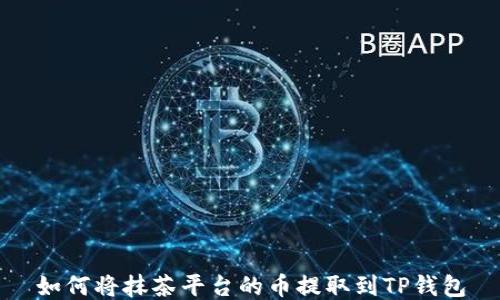 
如何将抹茶平台的币提取到TP钱包