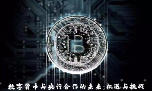 
数字货币与央行合作的未来：机遇与挑战