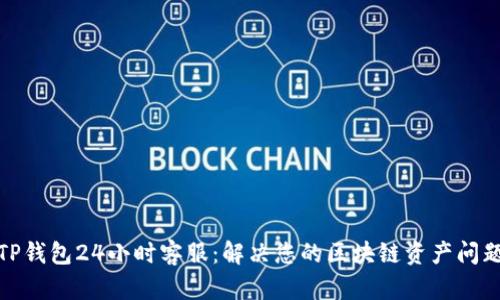 TP钱包24小时客服：解决您的区块链资产问题