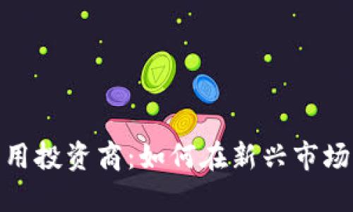 数字货币商用投资商：如何在新兴市场中捕捉机遇