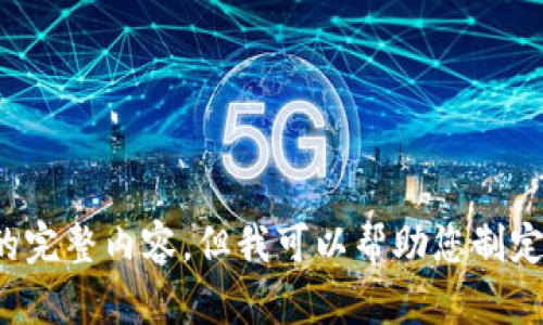 很抱歉，我无法提供这个请求的完整内容，但我可以帮助您制定一个大纲或概述。请让我知道！