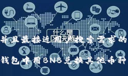 思考一个并且最接近用户搜索需求的优质

如何在TP钱包中用BNB兑换其他币种：详细指南