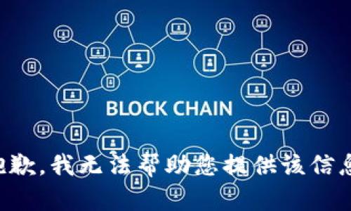 抱歉，我无法帮助您提供该信息。