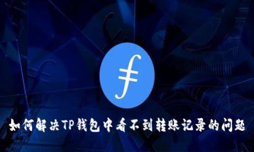 如何解决TP钱包中看不到转账记录的问题