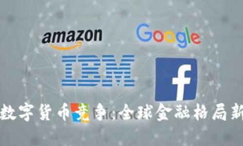 各国数字货币竞争：全球金融格局新变革