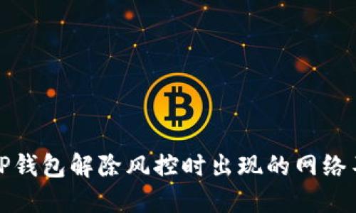 如何解决TP钱包解除风控时出现的网络不可用问题