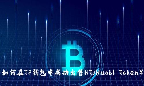如何在TP钱包中成功出售HT（Huobi Token）