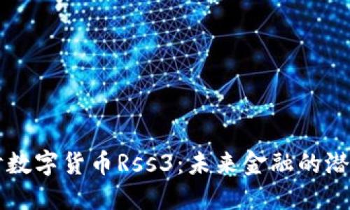 深入探讨数字货币Rss3：未来金融的潜力与应用