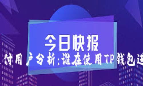 TP钱包支付用户分析：谁在使用TP钱包进行支付？