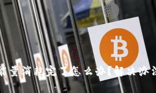 TP钱包宽带能量消耗完了怎么办？解决办法与注意事项